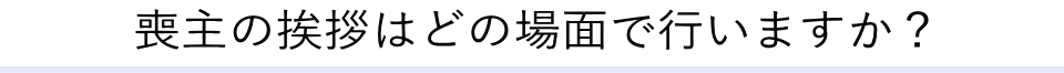 喪主の挨拶はどの場面で行いますか？