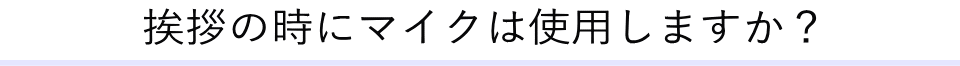 挨拶の時にマイクは使用しますか？