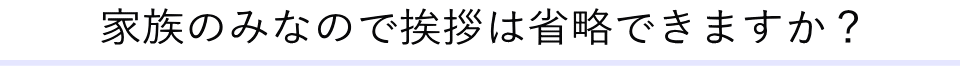 家族のみなので挨拶は省略できますか？