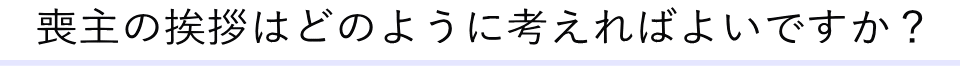 喪主の挨拶はどのように考えればよいですか？